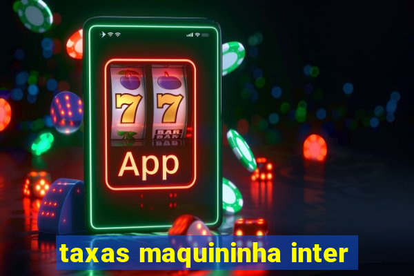 taxas maquininha inter